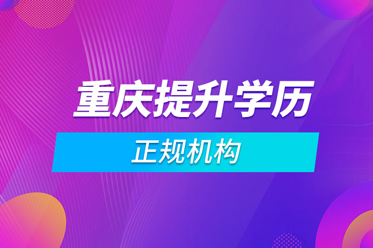 重慶提升學(xué)歷的正規(guī)機構(gòu)