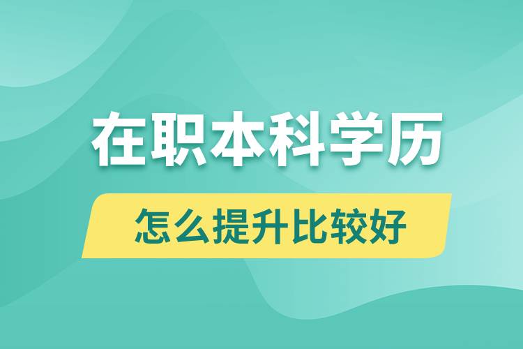 在職本科學(xué)歷怎么提升比較好？