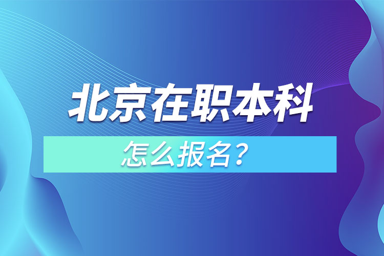 北京在職本科怎么報名？