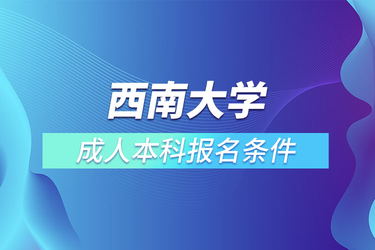 西南大學(xué)成人本科報(bào)名條件？