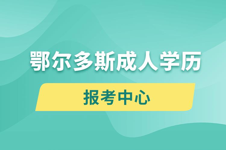 鄂爾多斯成人學(xué)歷報(bào)考中心有哪些