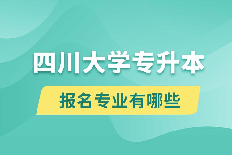 四川大學(xué)還有專升本嗎？專升本報(bào)名專業(yè)有哪些？