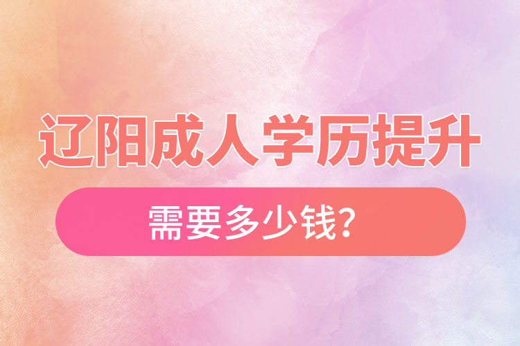 遼陽成人學歷提升需要多少錢？