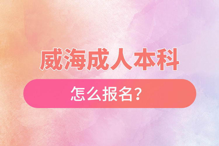 威海成人本科怎么報(bào)名？