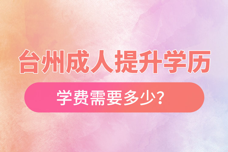 臺州成人提升學(xué)歷學(xué)費需要多少？