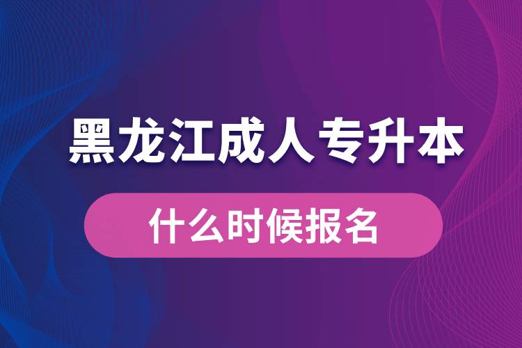 黑龍江成人專升本什么時(shí)候報(bào)名好些