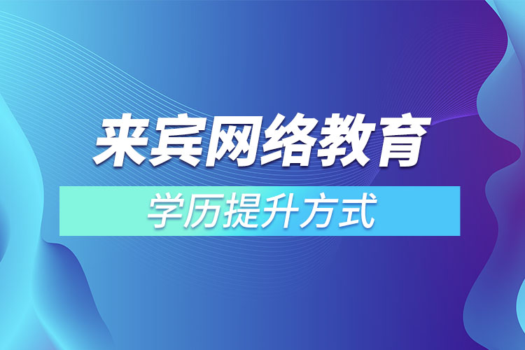 來賓網(wǎng)絡教育學歷提升方式