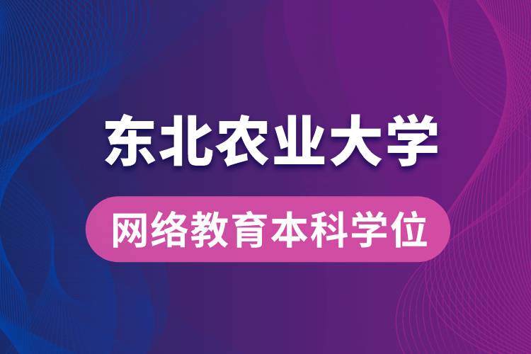 獲取東北農(nóng)業(yè)大學網(wǎng)絡教育學院專升本科學士學位證要求是什么？