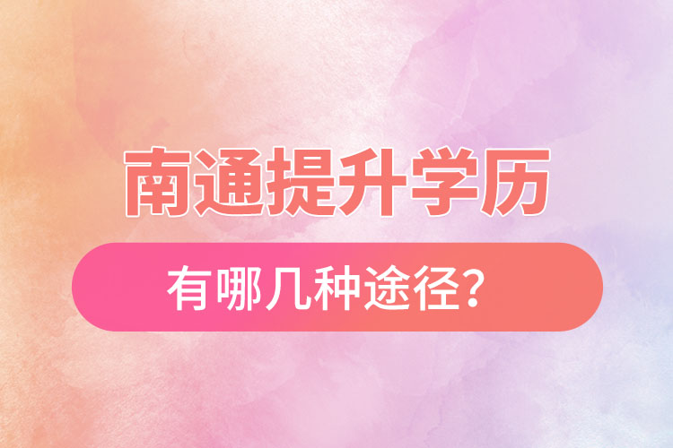 南通提升學(xué)歷有哪幾種途徑？