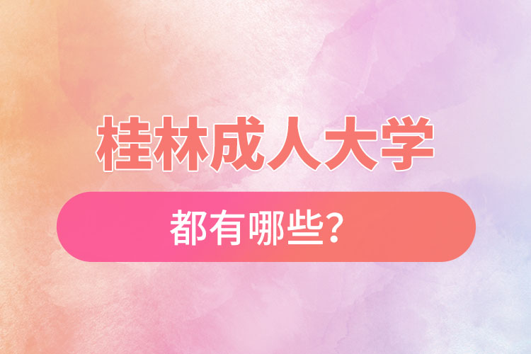 桂林成人大學(xué)都有哪些？