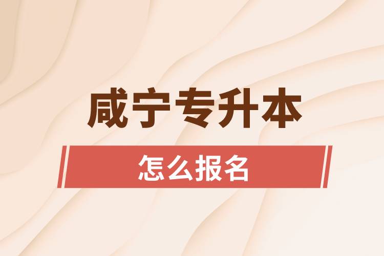 咸寧專升本網(wǎng)站入口和怎么報(bào)名