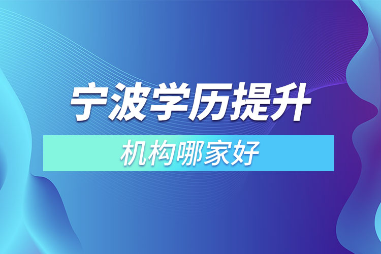 寧波學歷提升的正規(guī)機構哪家好？