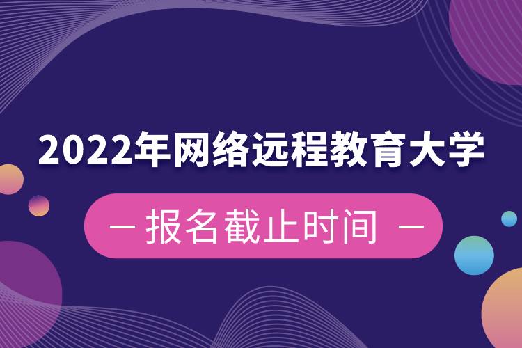 2022年網(wǎng)絡(luò)遠程教育大學(xué)報名截止時間