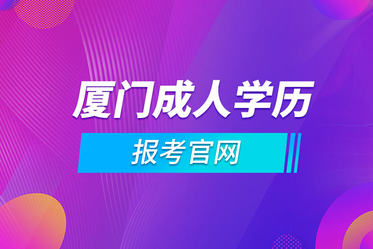 廈門成人學(xué)歷報考官網(wǎng)