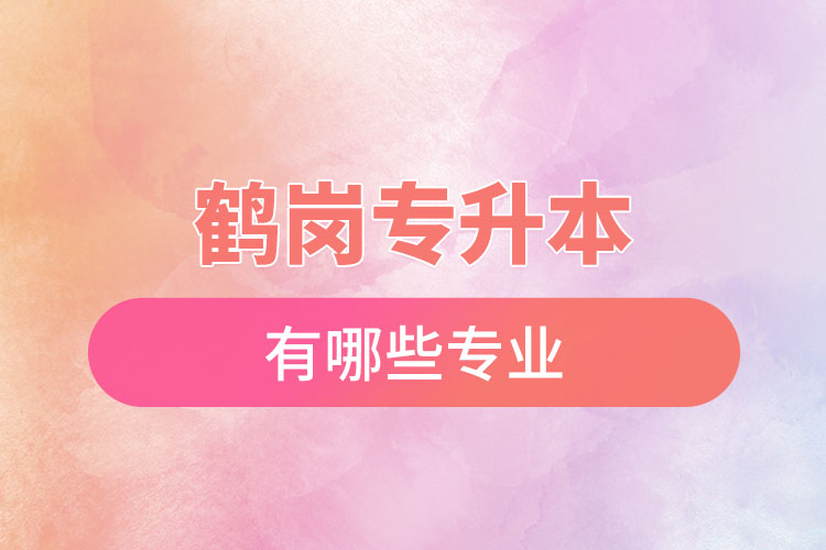 鶴崗專升本有哪些專業(yè)可以選擇？