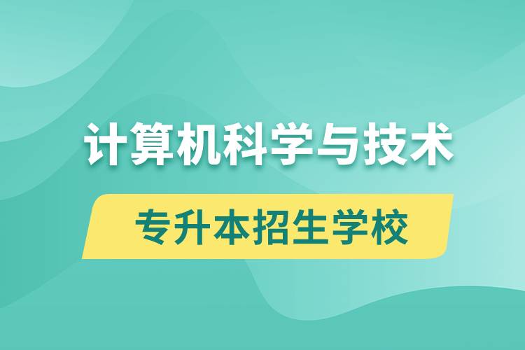 計(jì)算機(jī)科學(xué)與技術(shù)專升本招生學(xué)校有哪些？