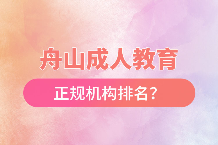 舟山成人教育培訓(xùn)正規(guī)機(jī)構(gòu)排名？