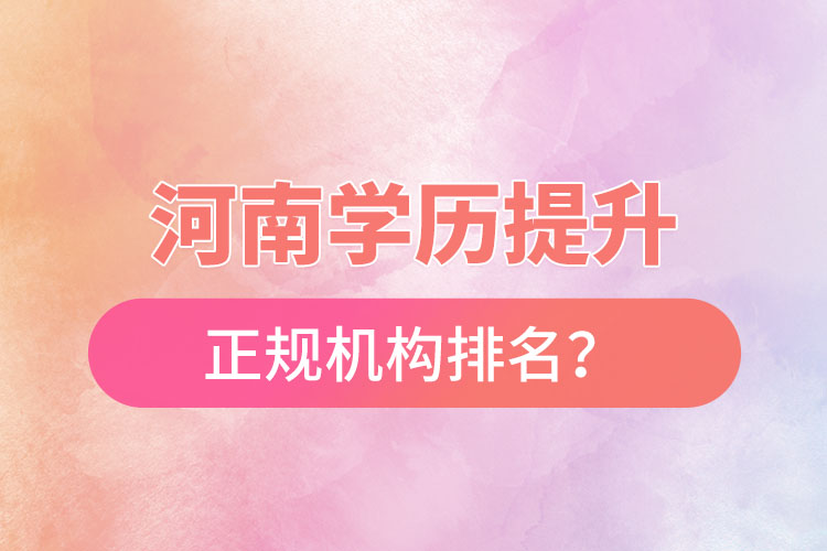 河南學(xué)歷提升的正規(guī)機(jī)構(gòu)排名？