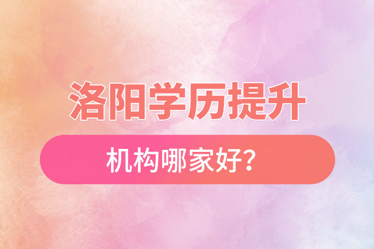 洛陽正規(guī)的學歷提升機構哪家好？