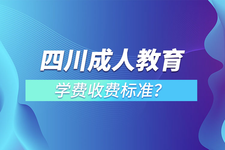 四川成人教育學(xué)費(fèi)收費(fèi)標(biāo)準(zhǔn)？