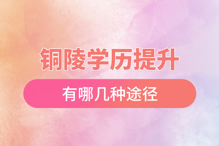 銅陵提升學(xué)歷有哪幾種途徑？