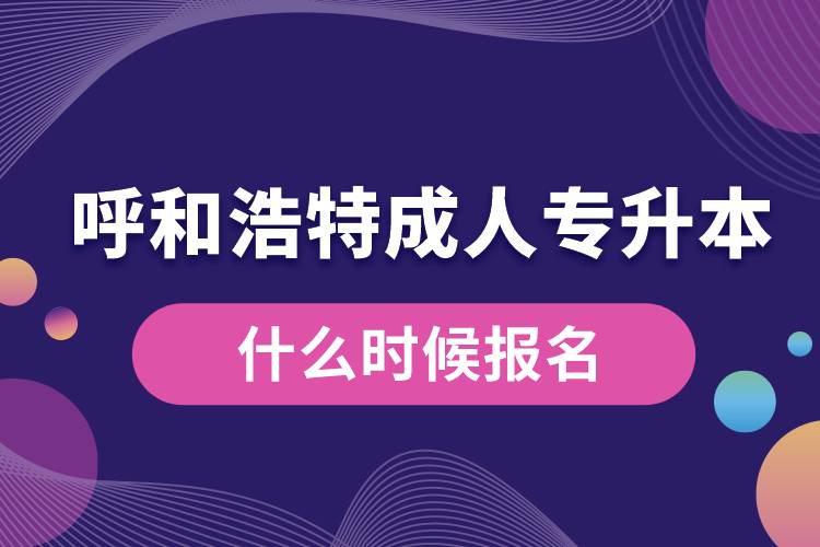 呼和浩特成人專升本什么時候報名