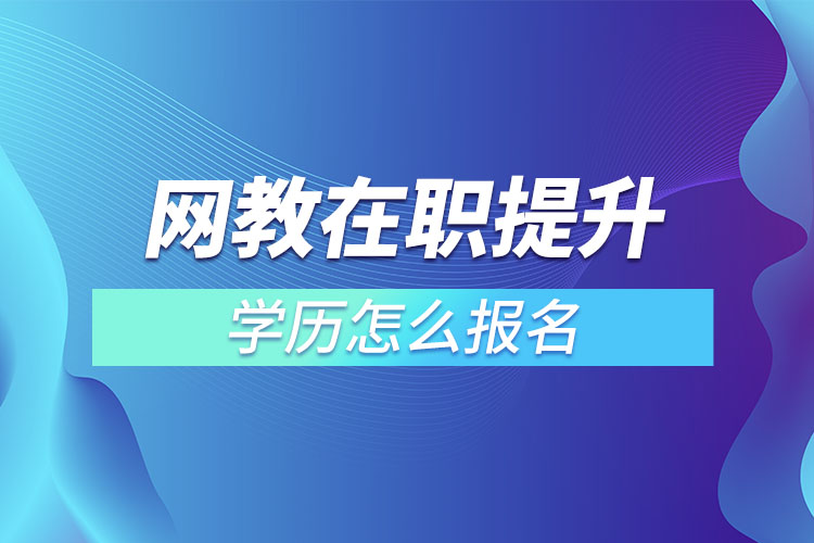 網(wǎng)教在職提升學(xué)歷怎么報(bào)名