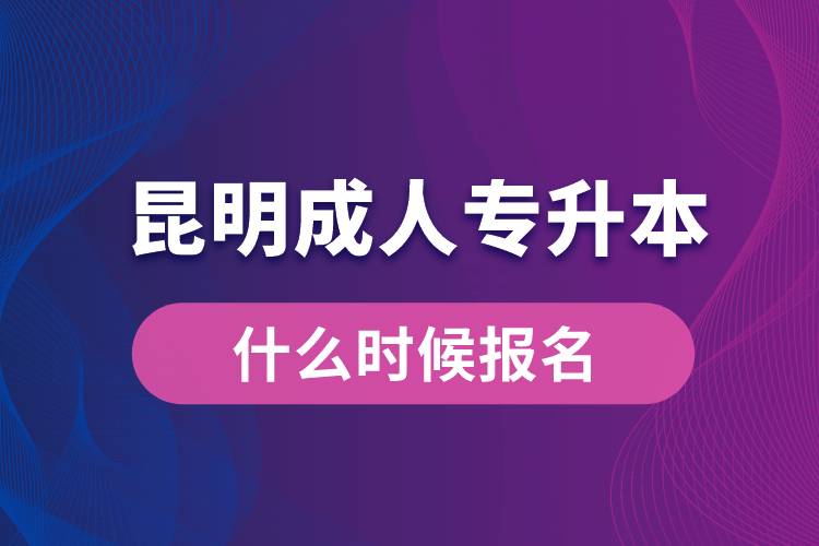 昆明成人專升本什么時(shí)候報(bào)名