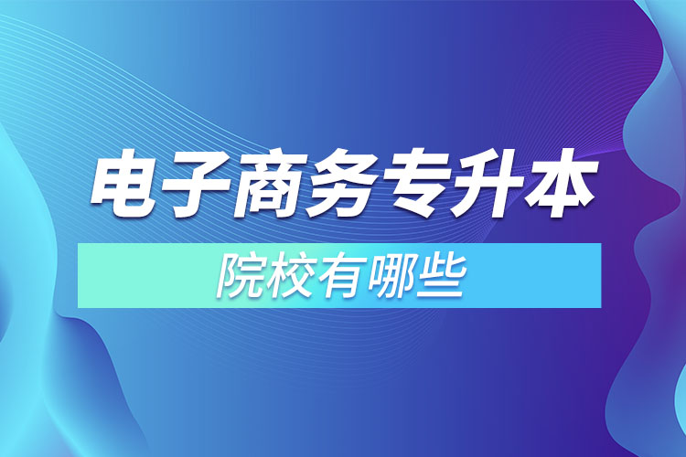 電子商務(wù)專升本院校有哪些