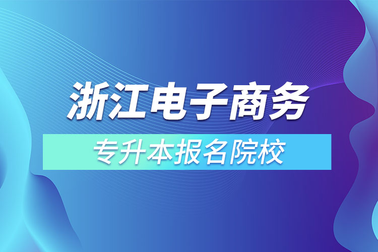 浙江電子商務專升本報名院校？