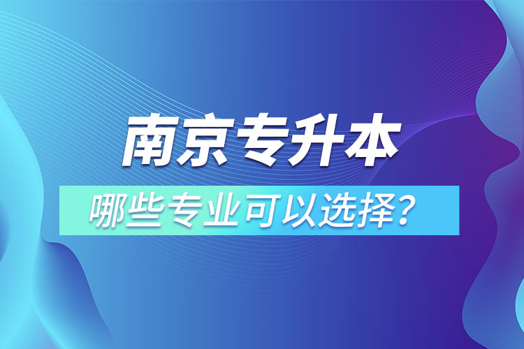 南京專升本有哪些專業(yè)可以選擇？