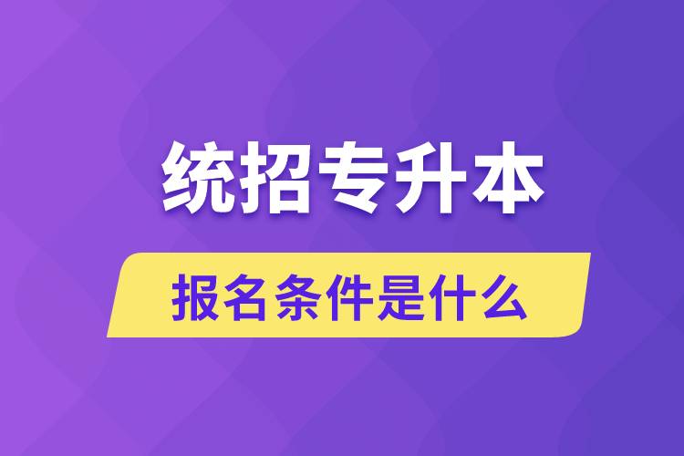 統(tǒng)招專升本報(bào)名條件是什么？