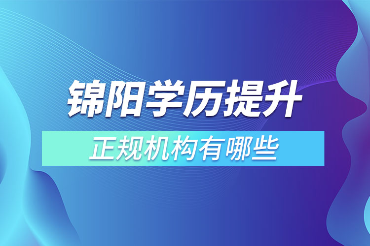 錦陽學(xué)歷提升的正規(guī)機構(gòu)排名？