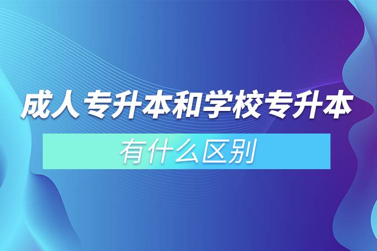 成人專升本和學校專升本有什么區(qū)別