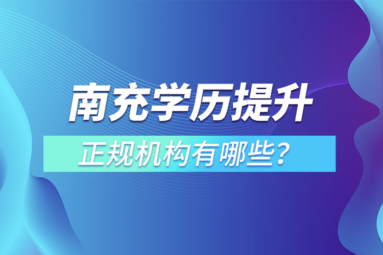 南充學(xué)歷提升的正規(guī)機構(gòu)有哪些？