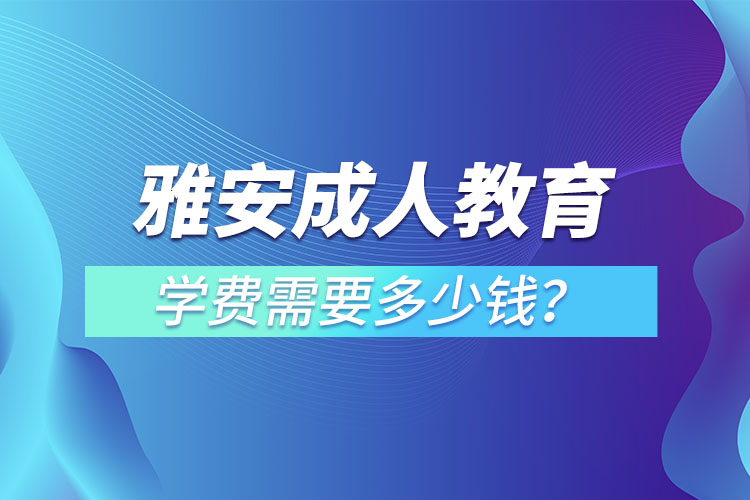 雅安成人教育學(xué)費(fèi)需要多少錢？