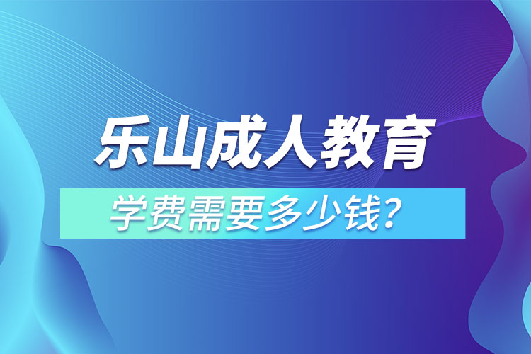 樂山成人教育學(xué)費需要多少錢？