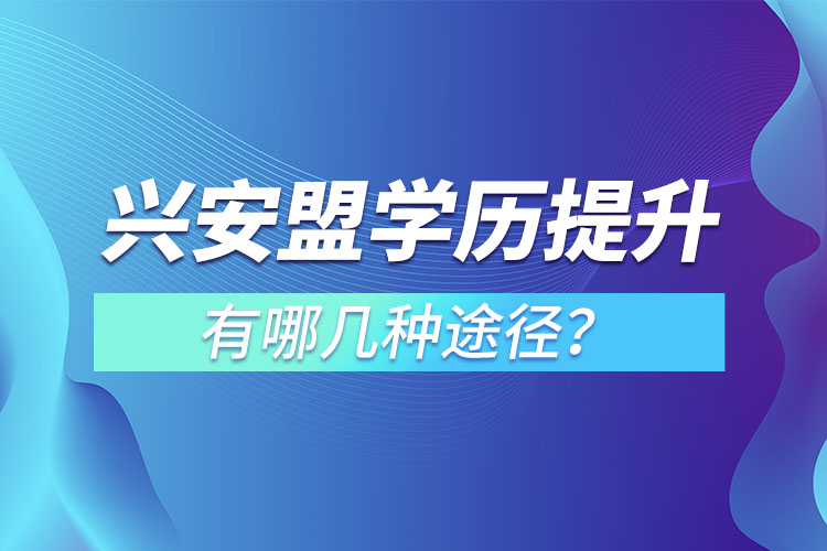 興安盟學(xué)歷提升有哪幾種途徑