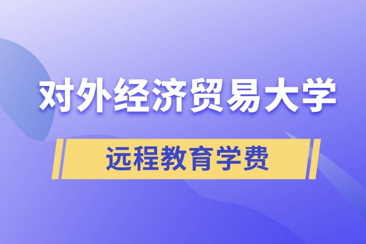 對外經(jīng)濟貿(mào)易大學遠程教育學院需要交多少錢的學費和怎么交？