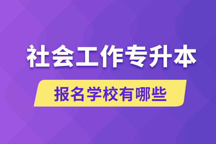 社會工作專升本學(xué)校有哪些可報(bào)名？