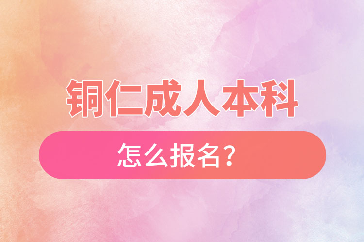 銅仁在職本科怎么報名？