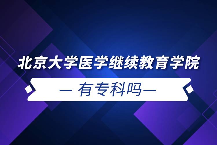 北京大學醫(yī)學繼續(xù)教育學院有專科嗎