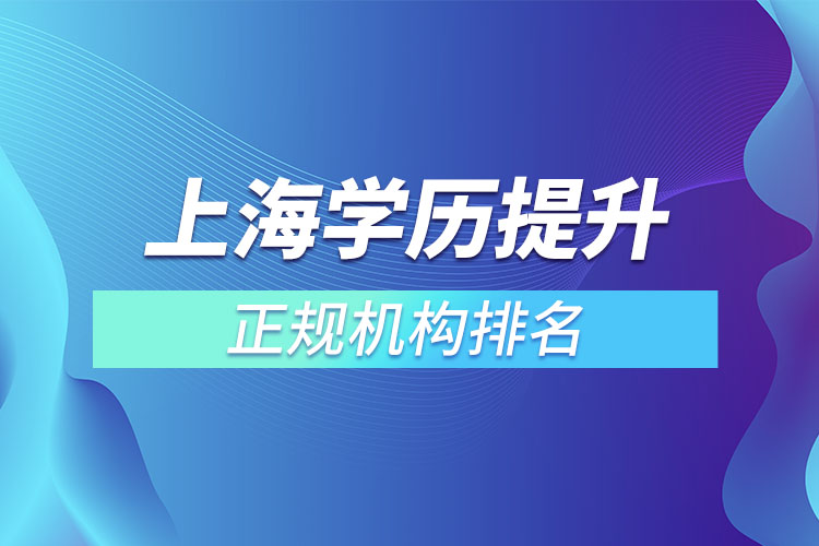 上海學(xué)歷提升的正規(guī)機(jī)構(gòu)排名？