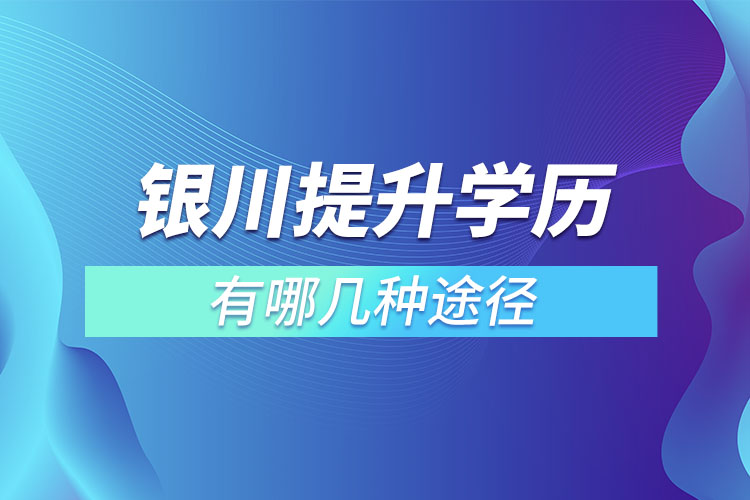 銀川提升學(xué)歷有哪幾種途徑？