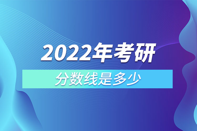 2022年考研分?jǐn)?shù)線是多少