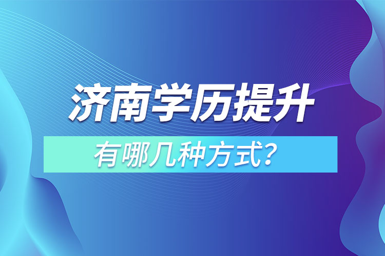 濟南學(xué)歷提升有哪幾種方式