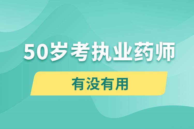 50歲考執(zhí)業(yè)藥師有沒(méi)有用