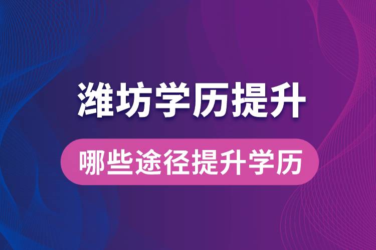 在濰坊學(xué)歷提升可通過哪些途徑提升學(xué)歷？