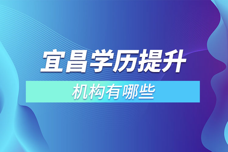 宜昌學(xué)歷提升的機(jī)構(gòu)有哪些？