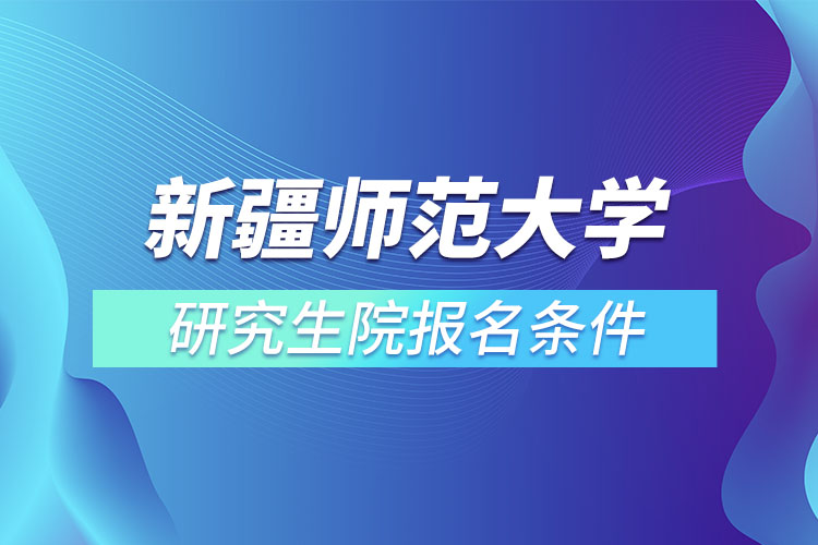 新疆師范大學(xué)研究生院報(bào)名條件